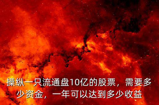 操縱一只流通盤10億的股票，需要多少資金，一年可以達(dá)到多少收益