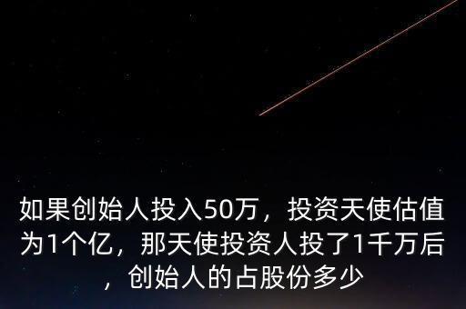 如果創(chuàng)始人投入50萬(wàn)，投資天使估值為1個(gè)億，那天使投資人投了1千萬(wàn)后，創(chuàng)始人的占股份多少