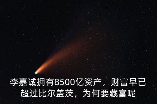 李嘉誠擁有8500億資產(chǎn)，財富早已超過比爾蓋茨，為何要藏富呢