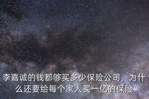李嘉誠的錢都夠買多少保險(xiǎn)公司，為什么還要給每個(gè)家人買一億的保險(xiǎn)