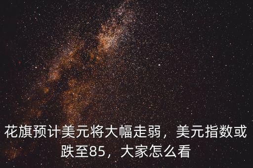 花旗預計美元將大幅走弱，美元指數(shù)或跌至85，大家怎么看