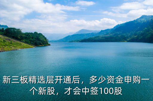 新三板精選層開通后，多少資金申購一個(gè)新股，才會(huì)中簽100股