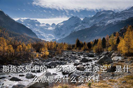 期貨交易中的“多殺多、空殺空”是什么意思為什么會這樣