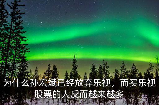為什么孫宏斌已經(jīng)放棄樂視，而買樂視股票的人反而越來(lái)越多
