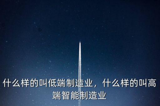 什么樣的叫低端制造業(yè)，什么樣的叫高端智能制造業(yè)