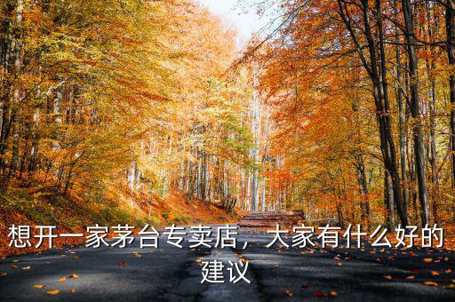 想開一家茅臺專賣店，大家有什么好的建議