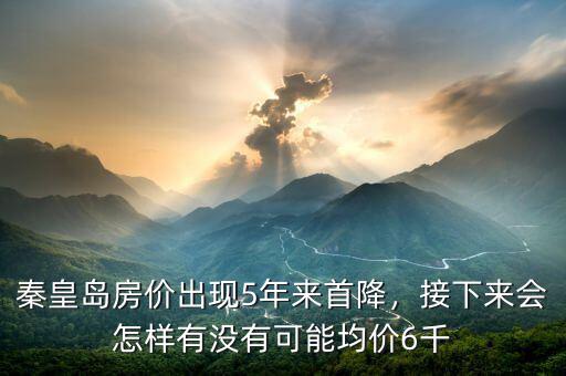 秦皇島房?jī)r(jià)出現(xiàn)5年來首降，接下來會(huì)怎樣有沒有可能均價(jià)6千