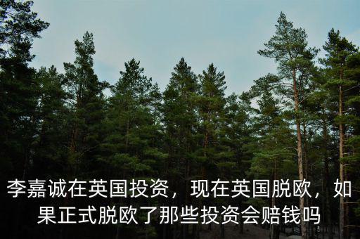 李嘉誠(chéng)在英國(guó)投資，現(xiàn)在英國(guó)脫歐，如果正式脫歐了那些投資會(huì)賠錢嗎