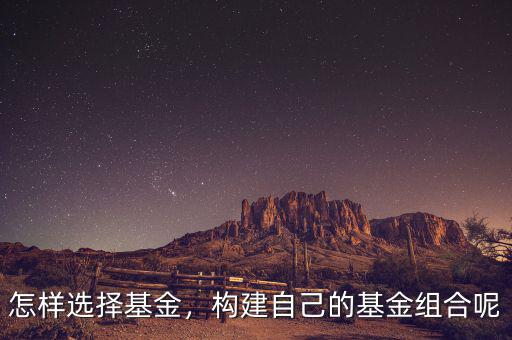 怎樣選擇基金，構(gòu)建自己的基金組合呢