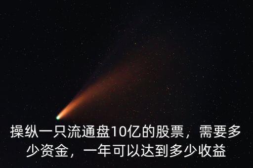 操縱一只流通盤10億的股票，需要多少資金，一年可以達到多少收益