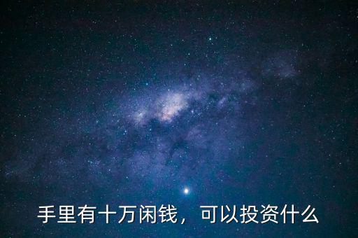 手里有十萬(wàn)閑錢，可以投資什么