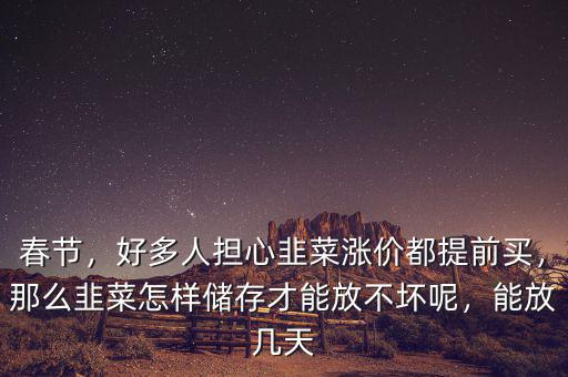 春節(jié)，好多人擔(dān)心韭菜漲價(jià)都提前買，那么韭菜怎樣儲(chǔ)存才能放不壞呢，能放幾天
