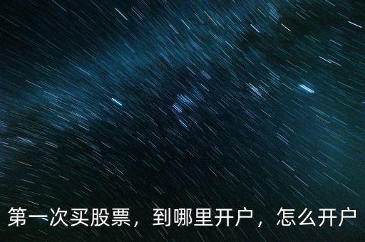 第一次買股票，到哪里開戶，怎么開戶