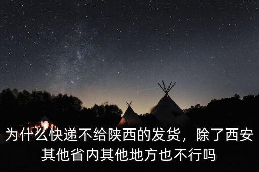 為什么快遞不給陜西的發(fā)貨，除了西安其他省內(nèi)其他地方也不行嗎