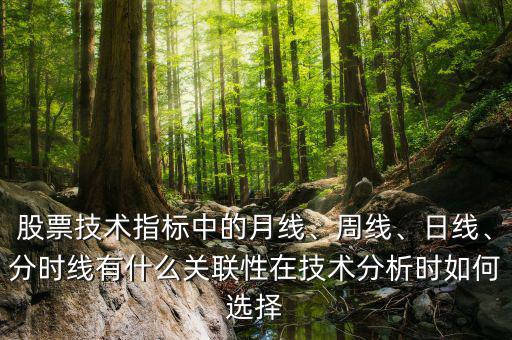股票技術指標中的月線、周線、日線、分時線有什么關聯(lián)性在技術分析時如何選擇