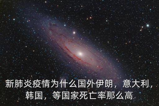 新肺炎疫情為什么國(guó)外伊朗，意大利，韓國(guó)，等國(guó)家死亡率那么高