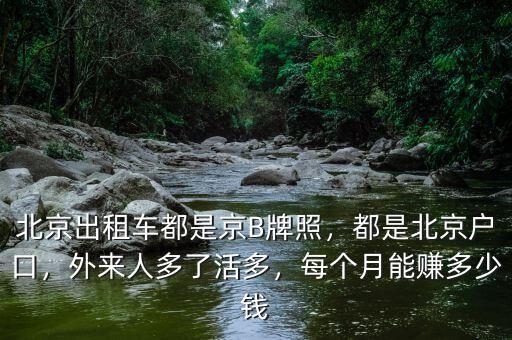 北京出租車都是京B牌照，都是北京戶口，外來人多了活多，每個(gè)月能賺多少錢