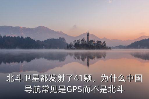 北斗衛(wèi)星都發(fā)射了41顆，為什么中國導航常見是GPS而不是北斗