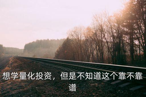 想學(xué)量化投資，但是不知道這個靠不靠譜