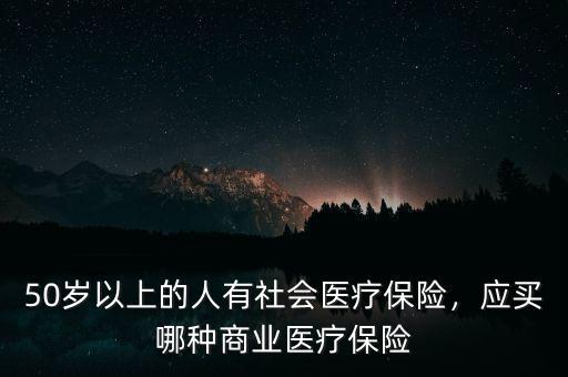 50歲以上的人有社會(huì)醫(yī)療保險(xiǎn)，應(yīng)買哪種商業(yè)醫(yī)療保險(xiǎn)