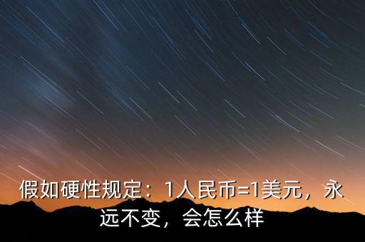 假如硬性規(guī)定：1人民幣=1美元，永遠不變，會怎么樣