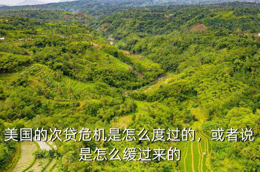 美國(guó)的次貸危機(jī)是怎么度過(guò)的，或者說(shuō)是怎么緩過(guò)來(lái)的