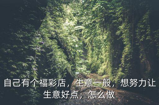 自己有個福彩店，生意一般，想努力讓生意好點，怎么做