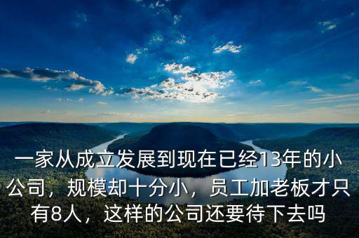 一家從成立發(fā)展到現(xiàn)在已經(jīng)13年的小公司，規(guī)模卻十分小，員工加老板才只有8人，這樣的公司還要待下去嗎