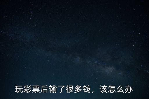 玩彩票后輸了很多錢，該怎么辦