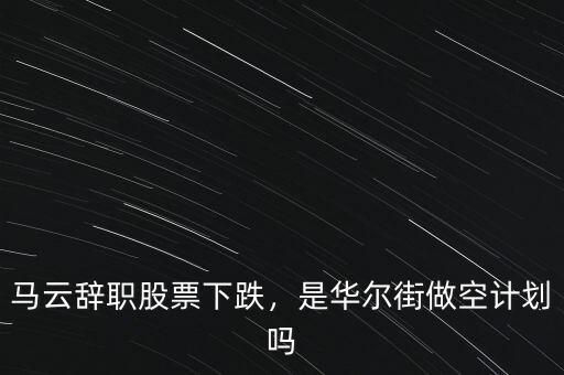 馬云辭職股票下跌，是華爾街做空計劃嗎
