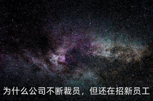 為什么公司不斷裁員，但還在招新員工