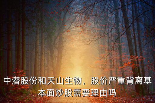 中潛股份和天山生物，股價(jià)嚴(yán)重背離基本面炒股需要理由嗎