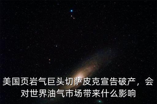 美國頁巖氣巨頭切薩皮克宣告破產(chǎn)，會對世界油氣市場帶來什么影響
