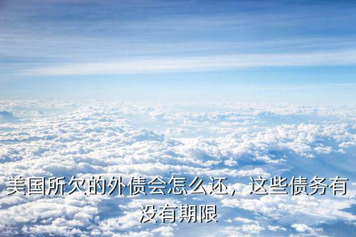 美國所欠的外債會怎么還，這些債務有沒有期限