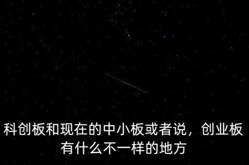 科創(chuàng)板和現(xiàn)在的中小板或者說，創(chuàng)業(yè)板有什么不一樣的地方