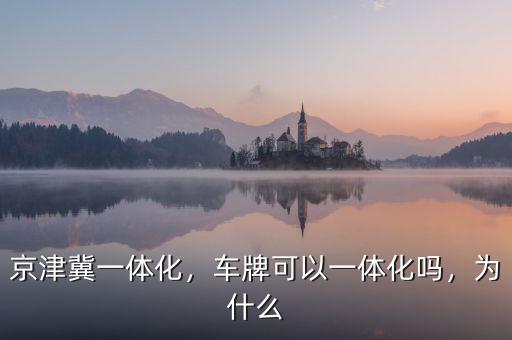 京津冀一體化，車牌可以一體化嗎，為什么