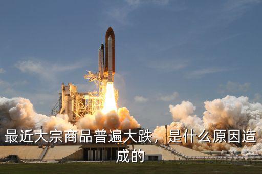 最近大宗商品普遍大跌，是什么原因造成的