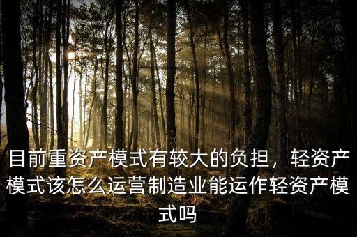 目前重資產(chǎn)模式有較大的負(fù)擔(dān)，輕資產(chǎn)模式該怎么運(yùn)營制造業(yè)能運(yùn)作輕資產(chǎn)模式嗎