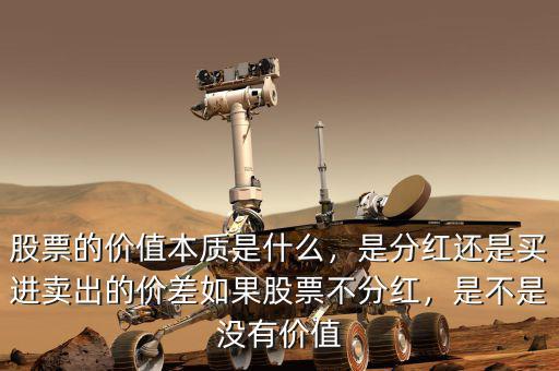 股票的價(jià)值本質(zhì)是什么，是分紅還是買進(jìn)賣出的價(jià)差如果股票不分紅，是不是沒(méi)有價(jià)值