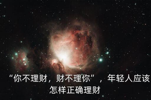 “你不理財，財不理你”，年輕人應(yīng)該怎樣正確理財