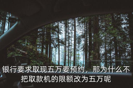 銀行要求取現(xiàn)五萬要預(yù)約，那為什么不把取款機(jī)的限額改為五萬呢