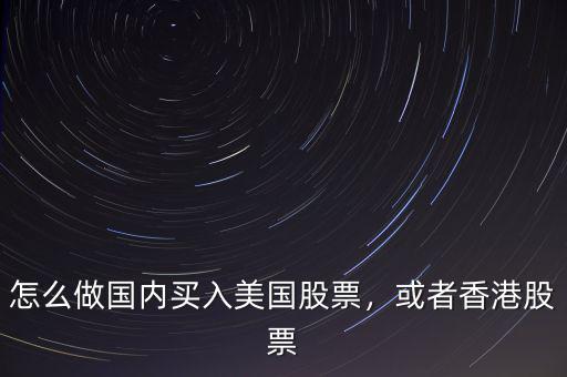 怎么做國內(nèi)買入美國股票，或者香港股票