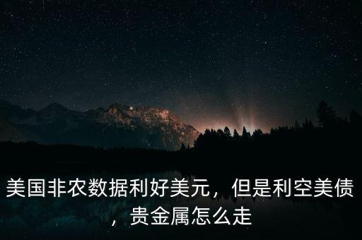 美國(guó)非農(nóng)數(shù)據(jù)利好美元，但是利空美債，貴金屬怎么走