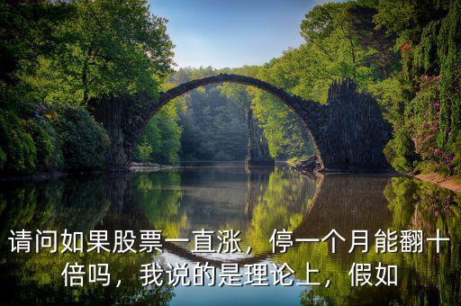請問如果股票一直漲，停一個月能翻十倍嗎，我說的是理論上，假如