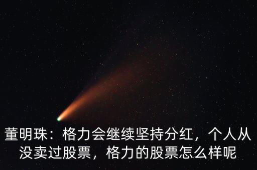 董明珠：格力會繼續(xù)堅持分紅，個人從沒賣過股票，格力的股票怎么樣呢