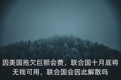 因美國拖欠巨額會費(fèi)，聯(lián)合國十月底將無錢可用，聯(lián)合國會因此解散嗎