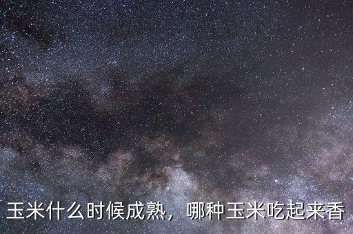 玉米什么時(shí)候成熟，哪種玉米吃起來(lái)香