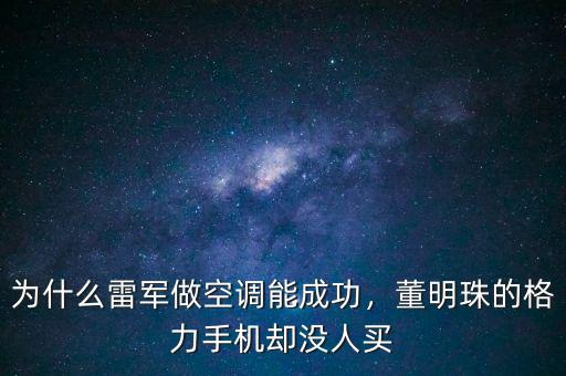 為什么雷軍做空調(diào)能成功，董明珠的格力手機(jī)卻沒人買