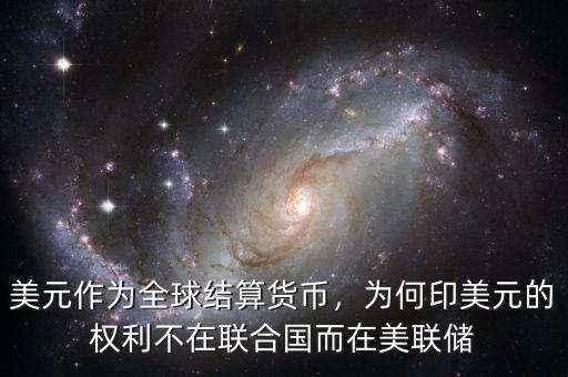美元作為全球結(jié)算貨幣，為何印美元的權(quán)利不在聯(lián)合國而在美聯(lián)儲