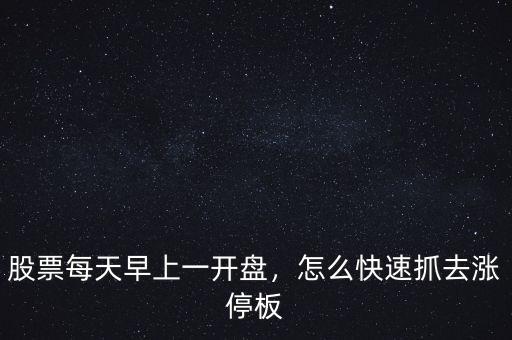 開(kāi)盤時(shí)怎么抓漲停股票,買入開(kāi)盤即漲停的股票